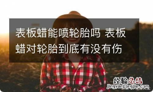 表板蜡能喷轮胎吗 表板蜡对轮胎到底有没有伤害
