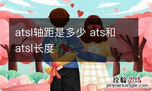 atsl轴距是多少 ats和atsl长度