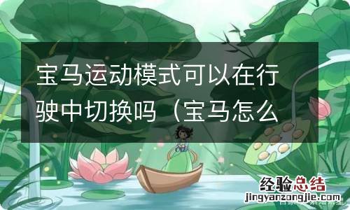 宝马怎么换运动模式 宝马运动模式可以在行驶中切换吗