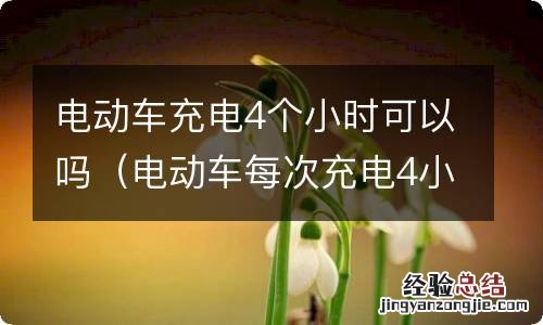 电动车每次充电4小时可以吗 电动车充电4个小时可以吗