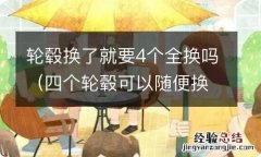 四个轮毂可以随便换吗 轮毂换了就要4个全换吗