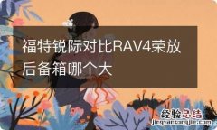 福特锐际对比RAV4荣放后备箱哪个大