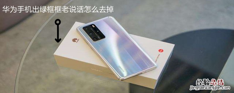 华为手机出绿框框老说话怎么去掉