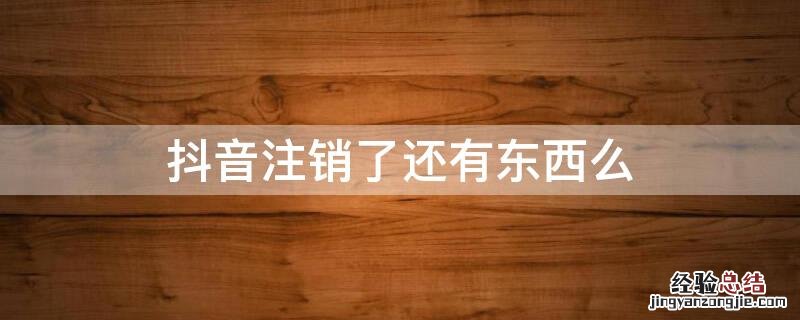 抖音注销了还有东西么 抖音注销了是不是所有东西都没有了