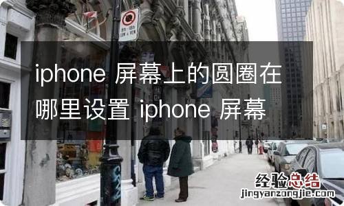 iphone 屏幕上的圆圈在哪里设置 iphone 屏幕上的圆圈如何设置