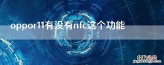 oppor11手机有没有nfc功能 oppor11有没有nfc这个功能