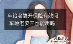 车给老婆开保险有效吗 车险老婆开也能用吗