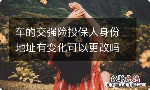 车的交强险投保人身份地址有变化可以更改吗