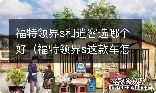 福特领界s这款车怎么样 福特领界s和逍客选哪个好