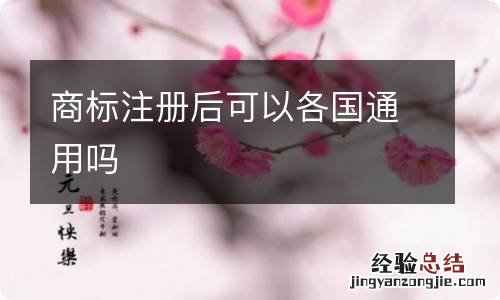 商标注册后可以各国通用吗