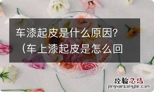 车上漆起皮是怎么回事 车漆起皮是什么原因？