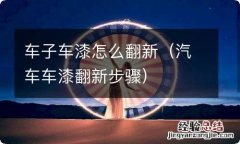 汽车车漆翻新步骤 车子车漆怎么翻新