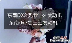 东南DX3使用什么发动机 东南dx3是三缸发动机吗