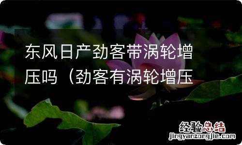 劲客有涡轮增压吗 东风日产劲客带涡轮增压吗