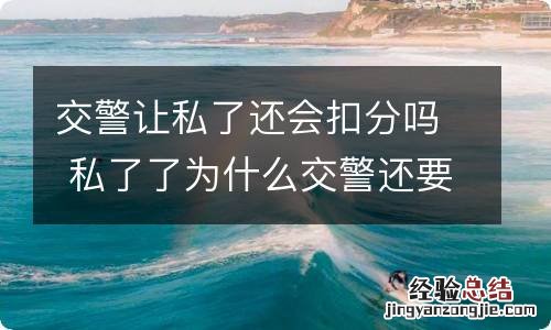 交警让私了还会扣分吗 私了了为什么交警还要扣证