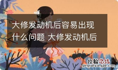 大修发动机后容易出现什么问题 大修发动机后有什么影响