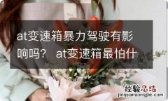 at变速箱暴力驾驶有影响吗？ at变速箱最怕什么