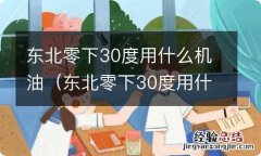 东北零下30度用什么机油好 东北零下30度用什么机油