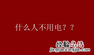 脑筋急转弯 什么人不用电 什么人不用电