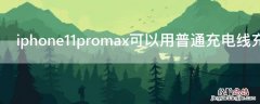 iphone12promax带充电线吗 iPhone11promax可以用普通充电线充电吗