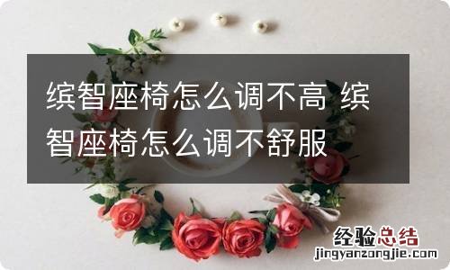 缤智座椅怎么调不高 缤智座椅怎么调不舒服