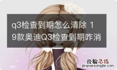 q3检查到期怎么清除 19款奥迪Q3检查到期咋消除