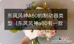 东风风神a60有一款脚刹的是哪个版本 东风风神A60的制动器类型