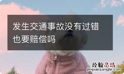 发生交通事故没有过错也要赔偿吗