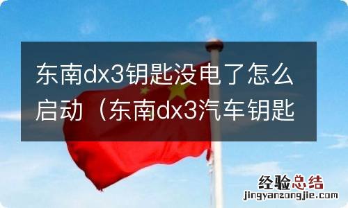 东南dx3汽车钥匙没电了怎么办 东南dx3钥匙没电了怎么启动