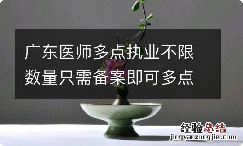 广东医师多点执业不限数量只需备案即可多点行医