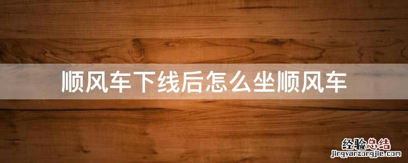 顺风车业务下线 顺风车下线后怎么坐顺风车