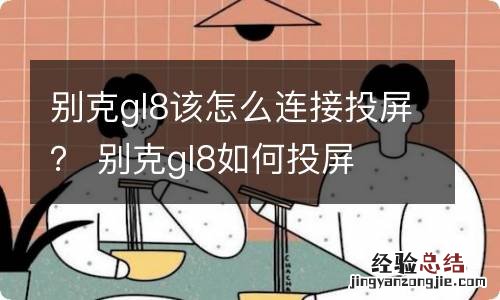 别克gl8该怎么连接投屏？ 别克gl8如何投屏