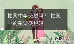 抽奖中车交税吗？ 抽奖中的车要交税吗