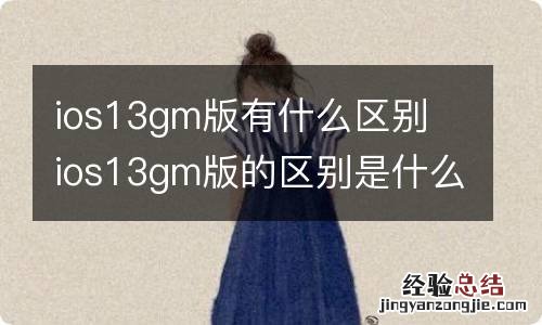 ios13gm版有什么区别 ios13gm版的区别是什么