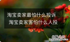 淘宝卖家最怕什么投诉 淘宝卖家害怕什么人投诉