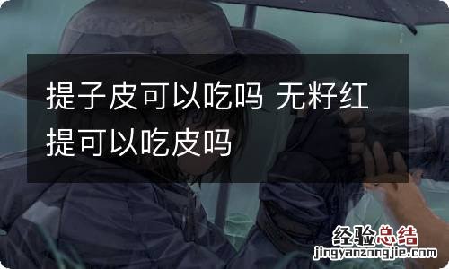 提子皮可以吃吗 无籽红提可以吃皮吗