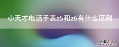 小天才电话手表z5和z6有什么区别 小天才z5和z6哪个好一些?