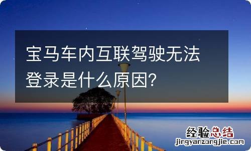 宝马车内互联驾驶无法登录是什么原因？
