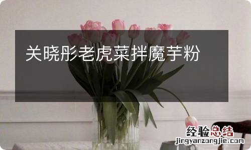 关晓彤老虎菜拌魔芋粉