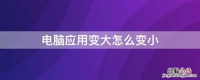 电脑应用变大怎么变小 电脑的应用变大了