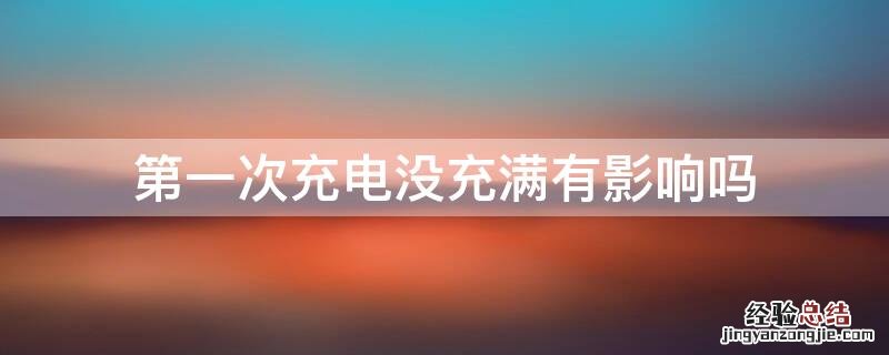 第一次充电没充满有影响吗