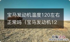 宝马发动机120度的水温高不高 宝马发动机温度120左右正常吗