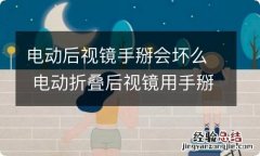 电动后视镜手掰会坏么 电动折叠后视镜用手掰会坏吗