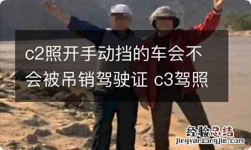 c2照开手动挡的车会不会被吊销驾驶证 c3驾照被吊销还可以考c1吗