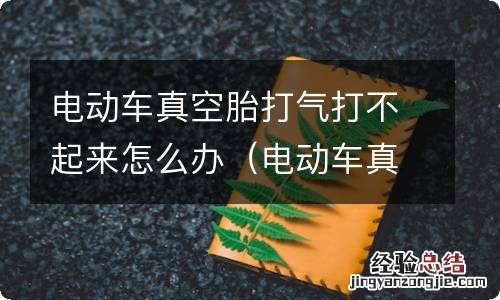 电动车真空胎打气打不起来怎么办,用气球 电动车真空胎打气打不起来怎么办