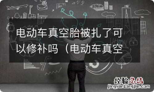 电动车真空胎扎破了可以补吗 电动车真空胎被扎了可以修补吗