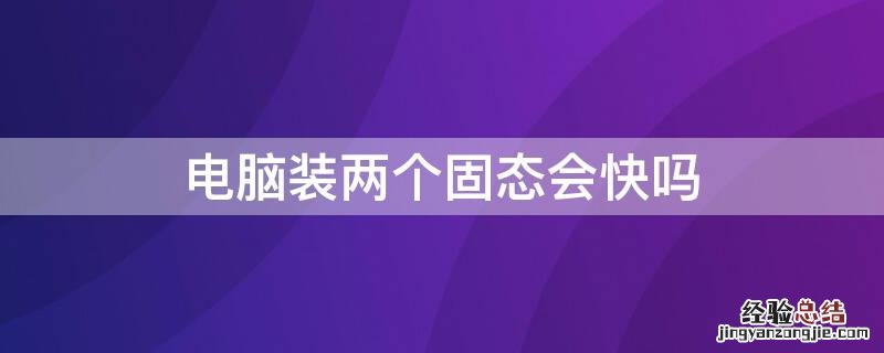 电脑加装两个固态硬盘 电脑装两个固态会快吗