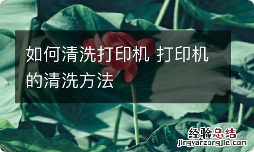 如何清洗打印机 打印机的清洗方法