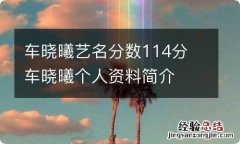 车晓曦艺名分数114分 车晓曦个人资料简介