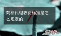 商标代理收费标准是怎么规定的